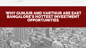 What’s Driving the Future Real Estate Boom in Bangalore’s East: Gunjur – Varthur- Sarjapura Corridor